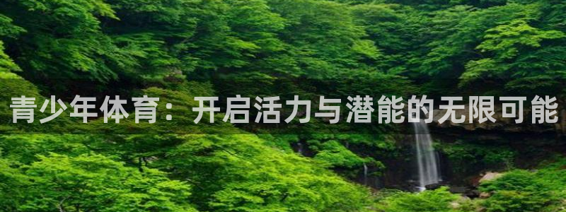 3377体育官网下载平台注册流程视频：青少年体育：开启活力与