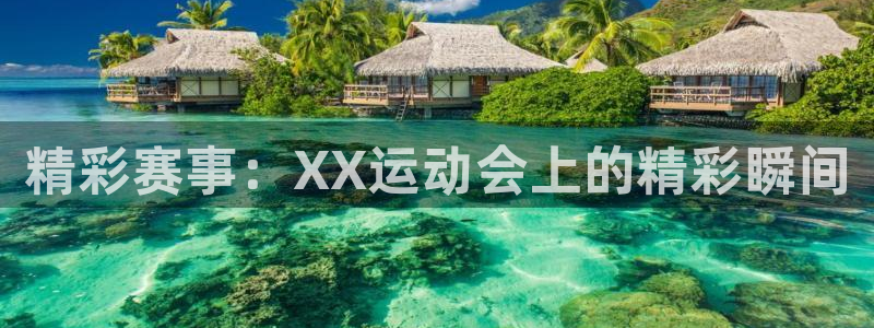 3377体育官网下载平台注册流程视频：精彩赛事：XX