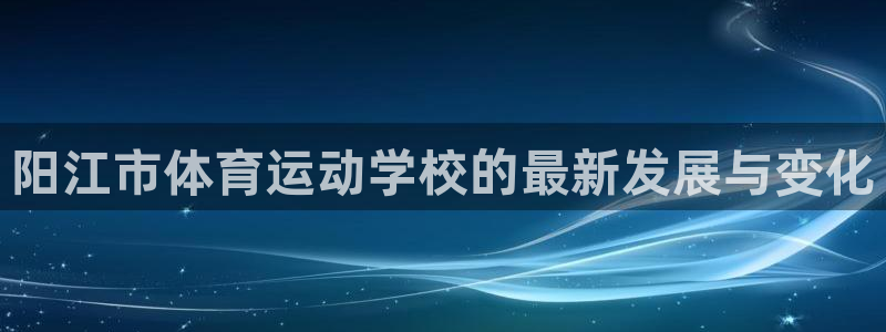 注册3377体育官方正版app：阳江市体育运动学校的