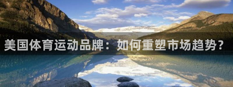 3377体育官网下载招商：美国体育运动品牌：如何重塑