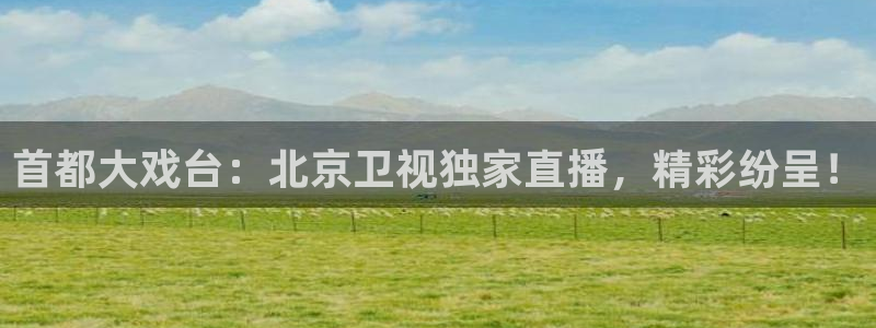 河豚体育：首都大戏台：北京卫视独家直播，精彩纷呈！