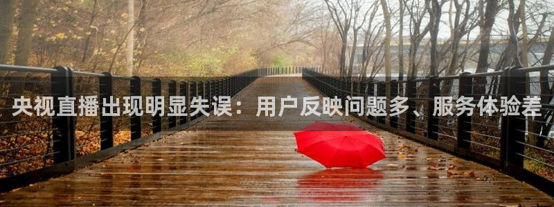 河豚体育app下载：央视直播出现明显失误：用户反映问题多、服务体验差