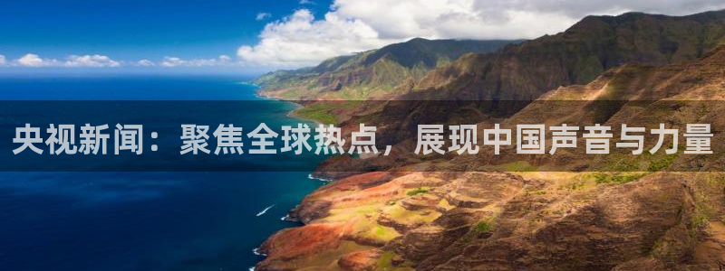 河豚体育直播网：央视新闻：聚焦全球热点，展现中国声音与力量